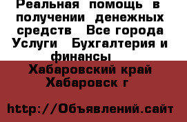 Реальная  помощь  в  получении  денежных средств - Все города Услуги » Бухгалтерия и финансы   . Хабаровский край,Хабаровск г.